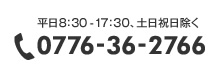 お電話の方は0776-36-2766まで（平日8：30-17：30、土日祝日除く）