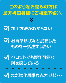 加工方法や一括注文、試作品や小ロットの依頼は是非梅田機械にご相談下さい。